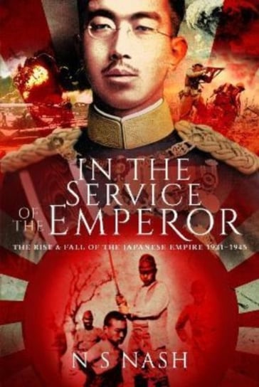 In the Service of the Emperor. The Rise and Fall of the Japanese Empire, 1931-1945 Pen & Sword Books Ltd