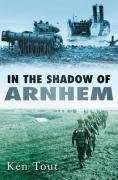 In the Shadow of Arnhem: The Battle for the Lower Maas, September-November 1944 Ken Tout