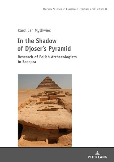 In the Shadow of Djosers Pyramid: Research of Polish Archaeologists in Saqqara Karol Jan Mysliwiec