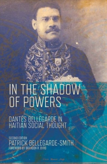 In the Shadow of Powers: Dantes Bellegarde in Haitian Social Thought Patrick Bellegarde-Smith
