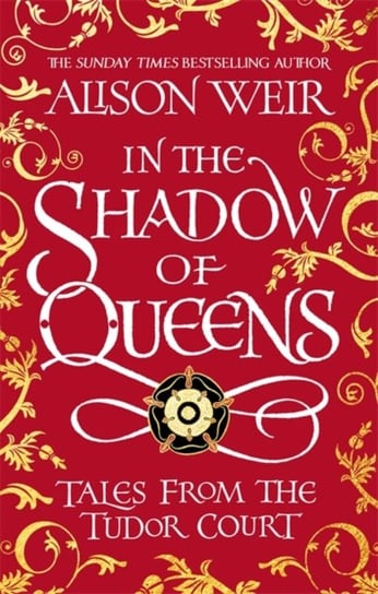 In the Shadow of Queens. Tales from the Tudor Court Weir Alison