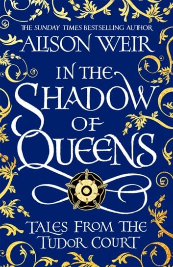 In the Shadow of Queens: Tales from the Tudor Court Weir Alison