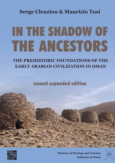 In the Shadow of the Ancestors: The Prehistoric Foundations of the Early Arabian Civilization in Oma Serge Cleuziou, Maurizio Tosi
