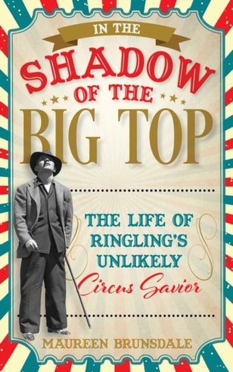 In the Shadow of the Big Top: The Life of Ringling's Unlikely Circus Savior Rowman & Littlefield