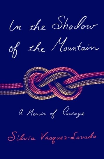 In the Shadow of the Mountain: A Memoir of Courage Silvia Vasquez-Lavado