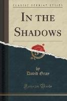 In the Shadows (Classic Reprint) Gray David