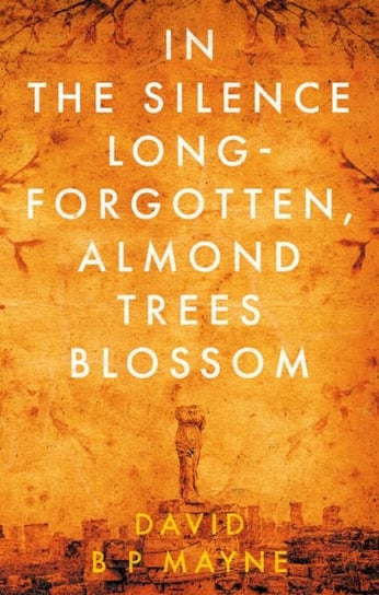 In the Silence Long-Forgotten, Almond Trees Blossom David B. P. Mayne