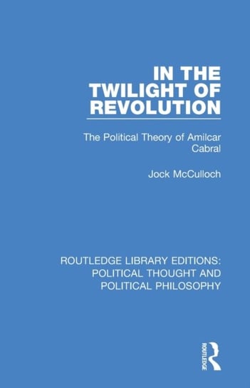 In the Twilight of Revolution: The Political Theory of Amilcar Cabral Jock McCulloch