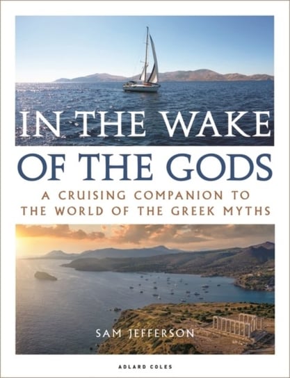 In the Wake of the Gods: A cruising companion to the world of the Greek myths Sam Jefferson