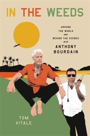In the Weeds: Around the World and Behind the Scenes with Anthony Bourdain Tom Vitale