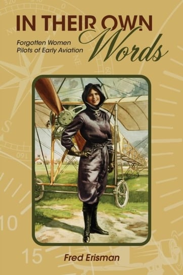 In Their Own Words: Forgotten Women Pilots of Early Aviation Fred Erisman