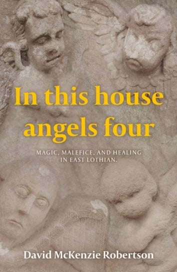 In This House Angels Four: Magic, Malefice, and Healing in East Lothian. David McKenzie Robertson