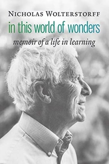 In This World of Wonders: Memoir of a Life in Learning Wolterstorff Nicholas
