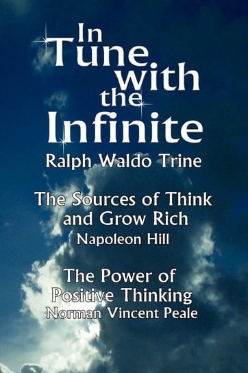 In Tune with the Infinite (the Sources of Think and Grow Rich by Napoleon Hill & the Power of Positive Thinking by Norman Vincent Peale) Ralph Waldo Trine Waldo Trine