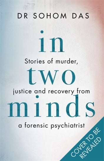 In Two Minds: Stories of murder, justice and recovery from a forensic psychiatrist Dr Sohom Das