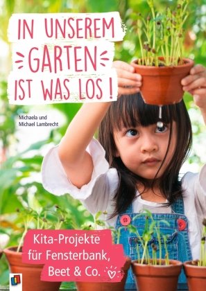 In unserem Garten ist was los! - Kita-Projekte für Fensterbank, Beet & Co. Verlag an der Ruhr