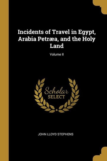 Incidents of Travel in Egypt, Arabia Petræa, and the Holy Land; Volume II Stephens John Lloyd