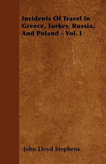 Incidents Of Travel In Greece, Turkey, Russia, And Poland - Vol. I Stephens John Lloyd