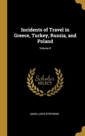 Incidents of Travel in Greece, Turkey, Russia, and Poland; Volume II Stephens John Lloyd