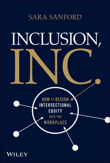 Inclusion, Inc.: How to Design Intersectional Equi ty into the Workplace S. Sanford