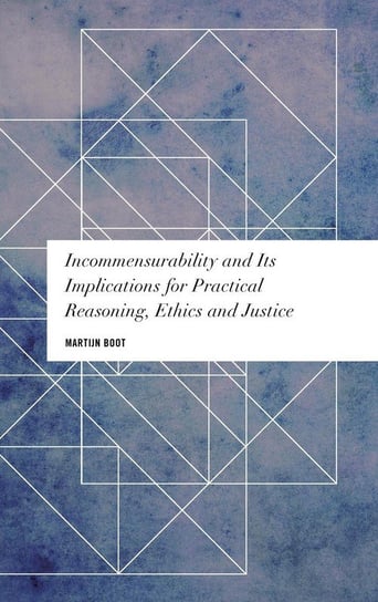 Incommensurability and its Implications for Practical Reasoning, Ethics and Justice Boot Martijn