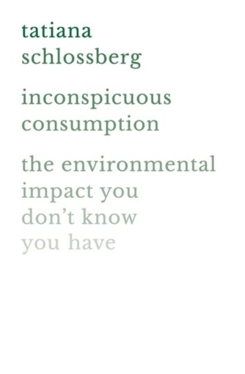 Inconspicuous Consumption. The Environmental Impact You Dont Know You Have Schlossberg Tatiana