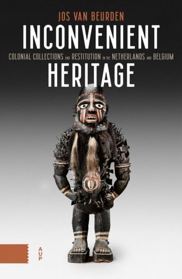 Inconvenient Heritage: Colonial Collections and Restitution in the Netherlands and Belgium Jos van Beurden