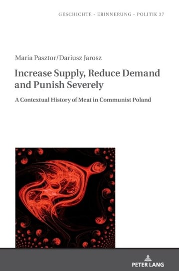 Increase Supply, Reduce Demand and Punish Severely: A Contextual History of Meat in Communist Poland Pasztor Maria, Jarosz Dariusz