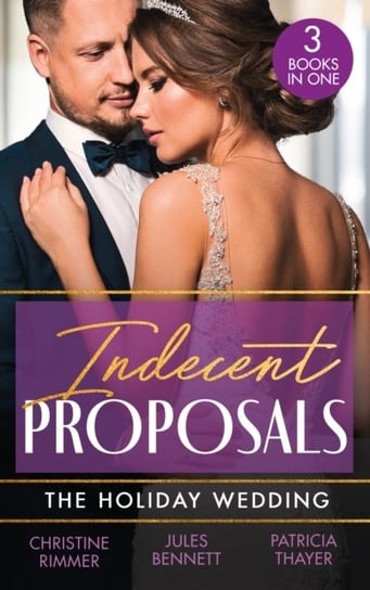 Indecent Proposals: The Holiday Wedding: Married Till Christmas (the Bravos of Justice Creek) / Scandalous Engagement / Single Dad's Holiday Wedding Christine Rimmer