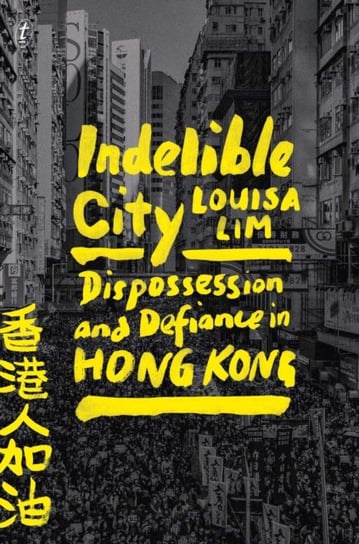 Indelible City: Dispossesion and Defiance in Hong Kong Louisa Lim