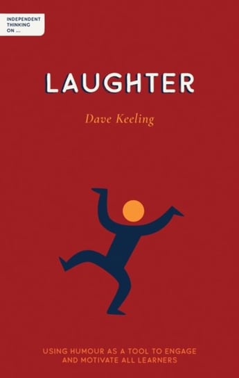 Independent Thinking on Laughter: Using humour as a tool to engage and motivate all learners Dave Keeling