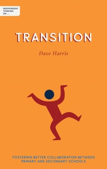Independent Thinking on Transition: Fostering better collaboration between primary and secondary sch Dave Harris