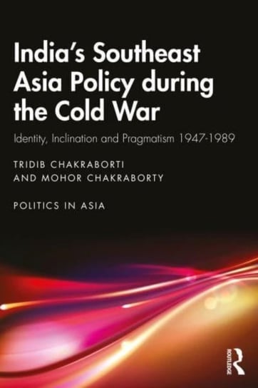 India's Southeast Asia Policy during the Cold War: Identity, Inclination and Pragmatism 1947-1989 Opracowanie zbiorowe