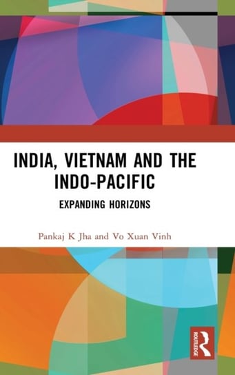India, Vietnam and the Indo-Pacific: Expanding Horizons Opracowanie zbiorowe