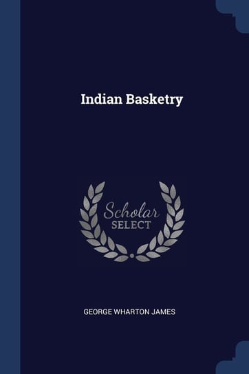 Indian Basketry George Wharton James