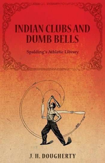Indian Clubs and Dumb Bells - Spalding's Athletic Library Dougherty J. H.