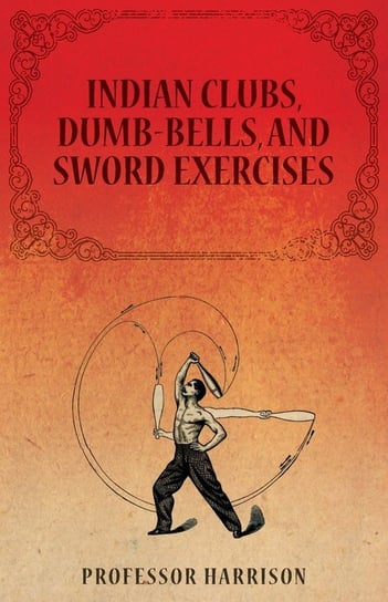 Indian Clubs, Dumb-Bells, and Sword Exercises Harrison Professor