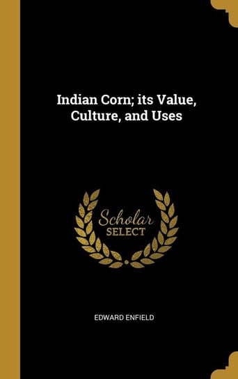 Indian Corn; its Value, Culture, and Uses Enfield Edward
