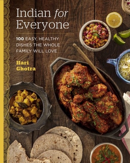 Indian for Everyone: 100 Easy, Healthy Dishes the Whole Family Will Love Hari Ghotra
