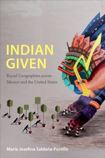 Indian Given. Racial Geographies across Mexico and the United States Saldana-Portillo Maria Josefina