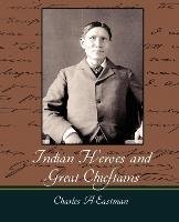 Indian Heroes and Great Chieftains Charles Eastman Eastman A. A., Eastman Charles A.