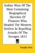 Indian Wars Of The West Containing Biographical Sketches Of Pioneers Who Headed The Western Settlers In Repelling Attacks Of The Savages 1833 Flint Timothy