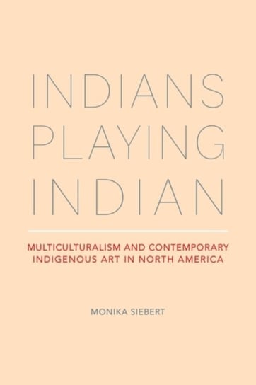 Indians Playing Indian: Multiculturalism and Contemporary Indigenous Art in North America The University of Alabama Press