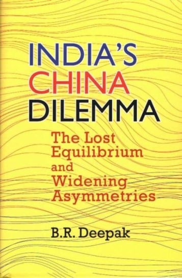 Indias China Dilemma: The Lost Equilibrium And Widening Asymmetries B.R. Deepak