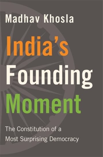 Indias Founding Moment: The Constitution of a Most Surprising Democracy Madhav Khosla