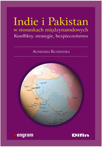Indie i Pakistan w stosunkach międzynarodowych. Konflikty, strategie, bezpieczeństwo Kuszewska Agnieszka