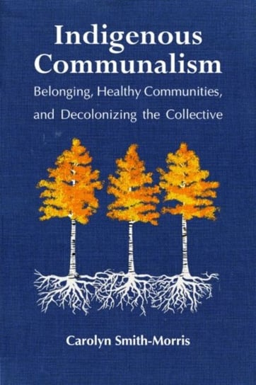 Indigenous Communalism: Belonging, Healthy Communities and Decolonizing the Collective Carolyn Smith-Morris