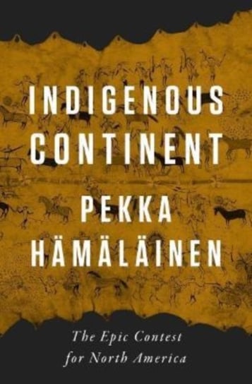 Indigenous Continent: The Epic Contest for North America Pekka Hamalainen