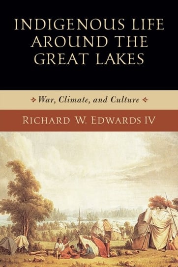 Indigenous Life around the Great Lakes: War, Climate, and Culture Richard W. Edwards