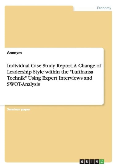 Individual Case Study Report. A Change of Leadership Style within the "Lufthansa Technik" Using Expert Interviews and SWOT-Analysis Anonym